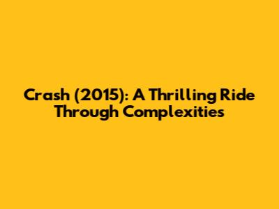 Crash (2015): A Thrilling Ride Through Complexities