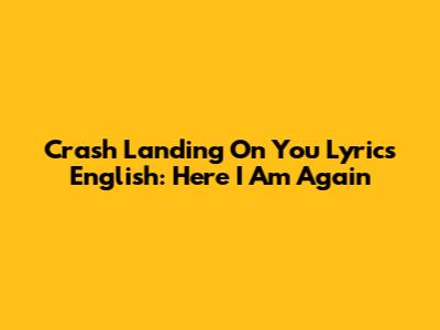 Crash Landing On You Lyrics English: Here I Am Again