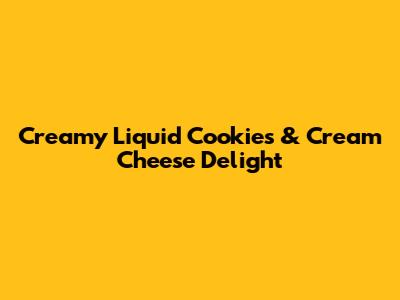 Creamy Liquid Cookies & Cream Cheese Delight