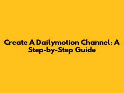 Create A Dailymotion Channel: A Step-by-Step Guide