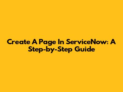 Create A Page In ServiceNow: A Step-by-Step Guide