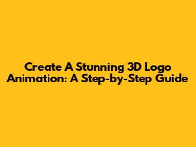 Create A Stunning 3D Logo Animation: A Step-by-Step Guide