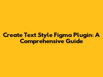 Create Text Style Figma Plugin: A Comprehensive Guide