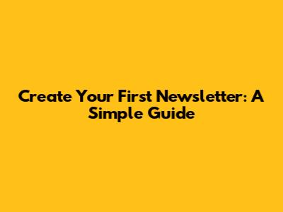 Create Your First Newsletter: A Simple Guide