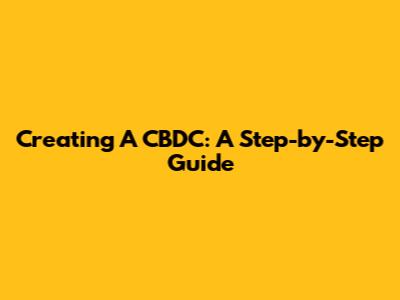 Creating A CBDC: A Step-by-Step Guide