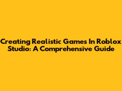 Creating Realistic Games In Roblox Studio: A Comprehensive Guide
