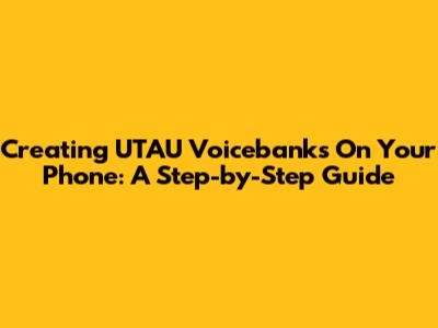 Creating UTAU Voicebanks On Your Phone: A Step-by-Step Guide