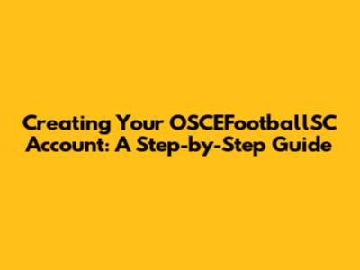 Creating Your OSCEFootballSC Account: A Step-by-Step Guide