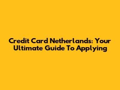 Credit Card Netherlands: Your Ultimate Guide To Applying