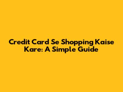 Credit Card Se Shopping Kaise Kare: A Simple Guide