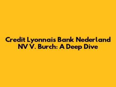 Credit Lyonnais Bank Nederland NV V. Burch: A Deep Dive
