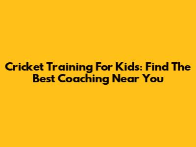 Cricket Training For Kids: Find The Best Coaching Near You