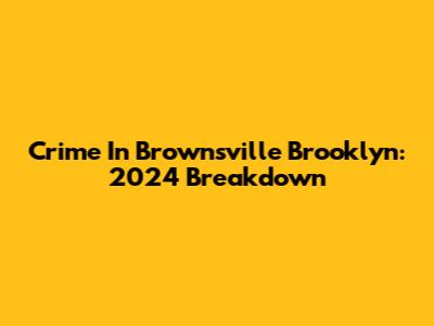 Crime In Brownsville Brooklyn: 2024 Breakdown