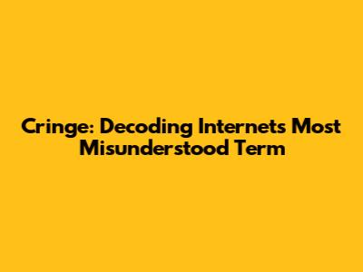 Cringe: Decoding Internet's Most Misunderstood Term