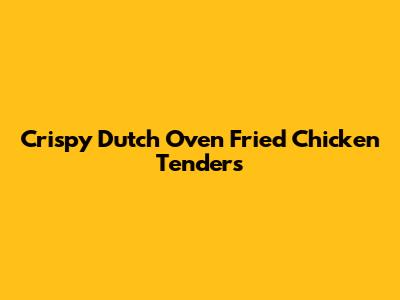 Crispy Dutch Oven Fried Chicken Tenders