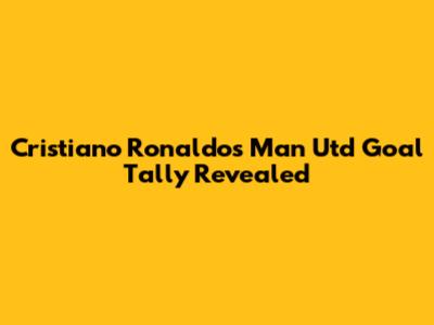 Cristiano Ronaldo's Man Utd Goal Tally Revealed