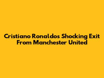 Cristiano Ronaldo's Shocking Exit From Manchester United