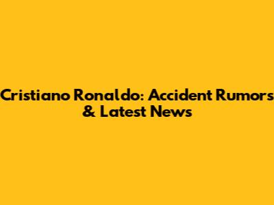Cristiano Ronaldo: Accident Rumors & Latest News