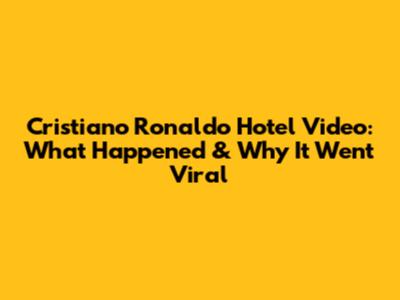 Cristiano Ronaldo Hotel Video: What Happened & Why It Went Viral