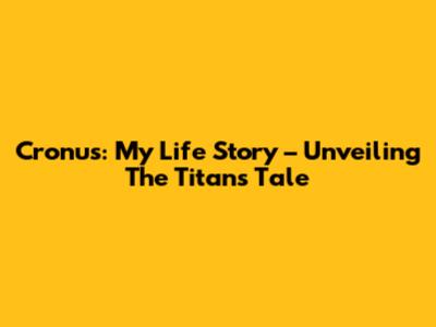 Cronus: My Life Story – Unveiling The Titan's Tale