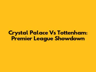 Crystal Palace Vs Tottenham: Premier League Showdown