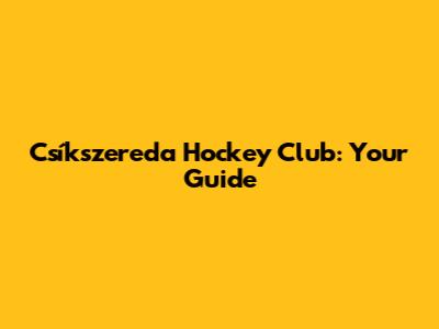 Csíkszereda Hockey Club: Your Guide
