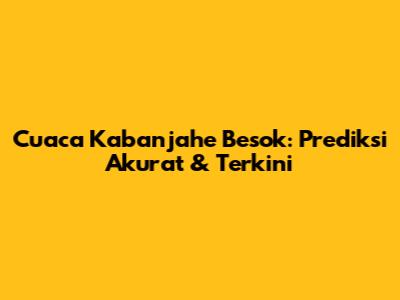 Cuaca Kabanjahe Besok: Prediksi Akurat & Terkini