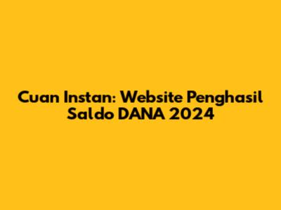 Cuan Instan: Website Penghasil Saldo DANA 2024