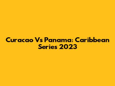 Curacao Vs Panama: Caribbean Series 2023