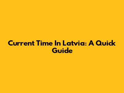 Current Time In Latvia: A Quick Guide