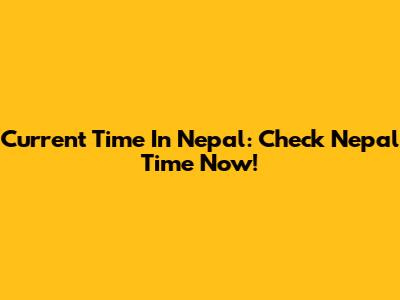 Current Time In Nepal: Check Nepal Time Now!