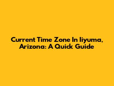 Current Time Zone In Iiyuma, Arizona: A Quick Guide