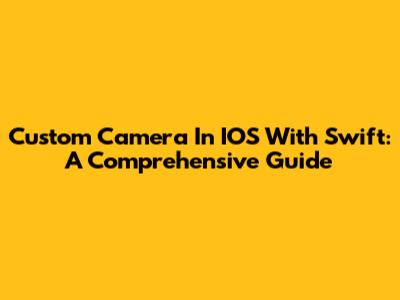 Custom Camera In IOS With Swift: A Comprehensive Guide