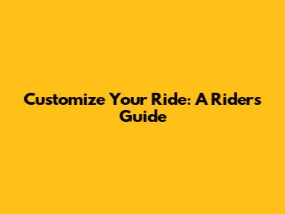 Customize Your Ride: A Rider's Guide