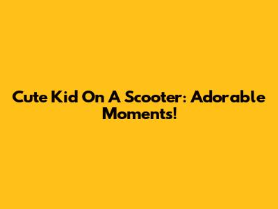 Cute Kid On A Scooter: Adorable Moments!