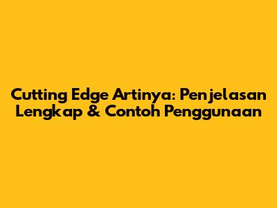 Cutting Edge Artinya: Penjelasan Lengkap & Contoh Penggunaan