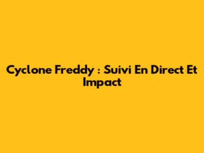 Cyclone Freddy : Suivi En Direct Et Impact
