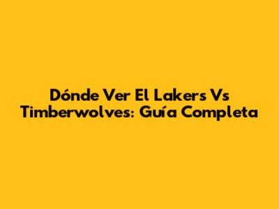 Dónde Ver El Lakers Vs Timberwolves: Guía Completa