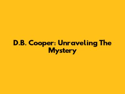 D.B. Cooper: Unraveling The Mystery
