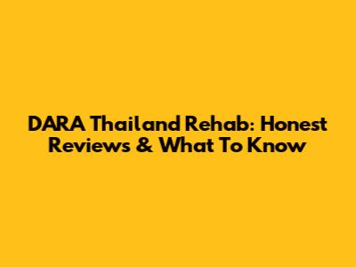 DARA Thailand Rehab: Honest Reviews & What To Know