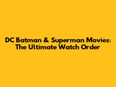 DC Batman & Superman Movies: The Ultimate Watch Order
