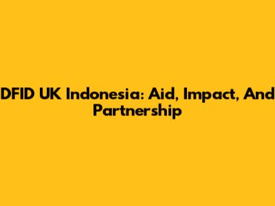 DFID UK Indonesia: Aid, Impact, And Partnership