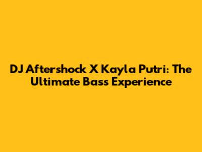 DJ Aftershock X Kayla Putri: The Ultimate Bass Experience