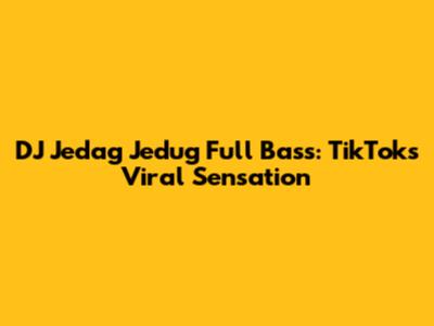 DJ Jedag Jedug Full Bass: TikTok's Viral Sensation