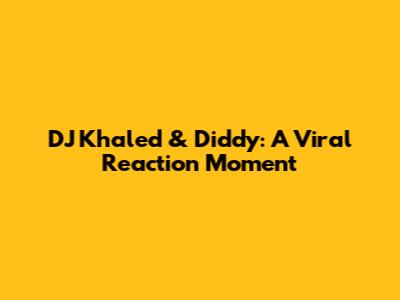 DJ Khaled & Diddy: A Viral Reaction Moment