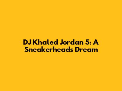 DJ Khaled Jordan 5: A Sneakerhead's Dream