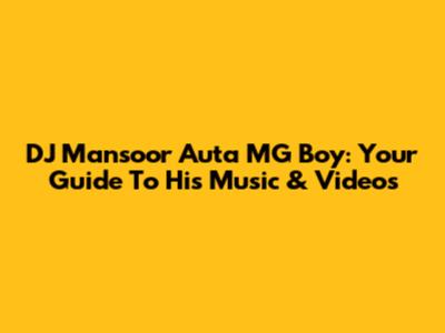 DJ Mansoor Auta MG Boy: Your Guide To His Music & Videos