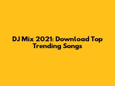 DJ Mix 2021: Download Top Trending Songs