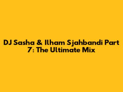 DJ Sasha & Ilham Sjahbandi Part 7: The Ultimate Mix