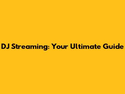 DJ Streaming: Your Ultimate Guide